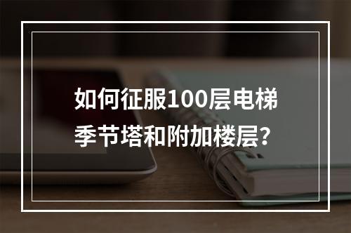 如何征服100层电梯季节塔和附加楼层？