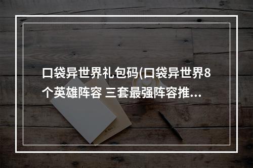 口袋异世界礼包码(口袋异世界8个英雄阵容 三套最强阵容推荐)