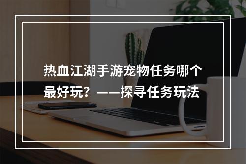 热血江湖手游宠物任务哪个最好玩？——探寻任务玩法