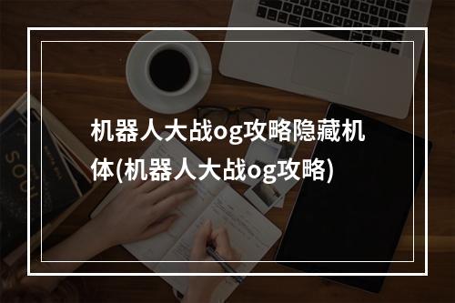 机器人大战og攻略隐藏机体(机器人大战og攻略)