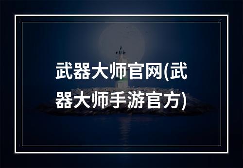 武器大师官网(武器大师手游官方)