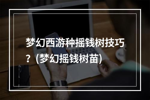 梦幻西游种摇钱树技巧？(梦幻摇钱树苗)