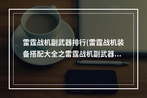 雷霆战机副武器排行(雷霆战机装备搭配大全之雷霆战机副武器哪个好)