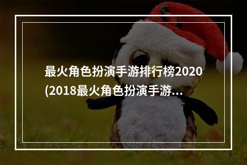 最火角色扮演手游排行榜2020(2018最火角色扮演手游)