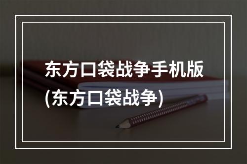 东方口袋战争手机版(东方口袋战争)