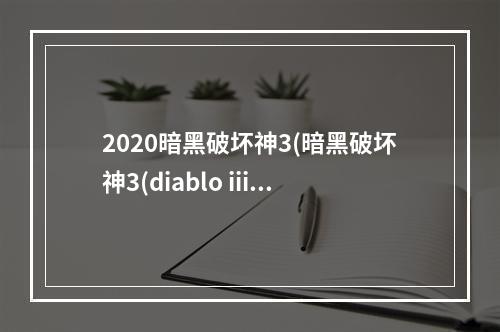 2020暗黑破坏神3(暗黑破坏神3(diablo iii)科普百科扫盲)