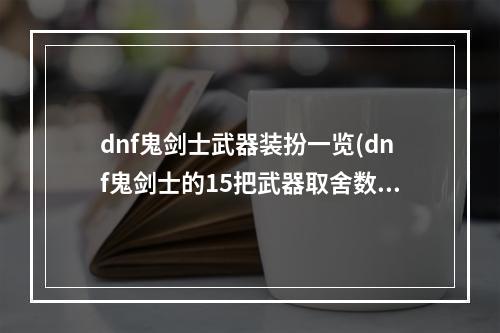 dnf鬼剑士武器装扮一览(dnf鬼剑士的15把武器取舍数据分析详解)