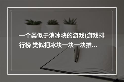 一个类似于消冰块的游戏(游戏排行榜 类似把冰块一块一块推进的游戏推荐大全2022)