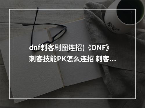 dnf刺客刷图连招(《DNF》刺客技能PK怎么连招 刺客pk技能连招技巧介绍  )