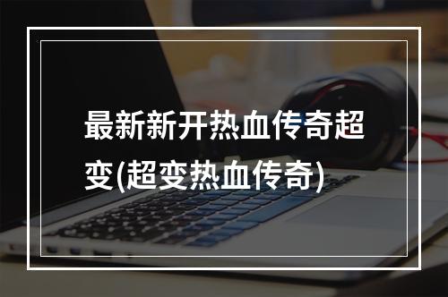 最新新开热血传奇超变(超变热血传奇)