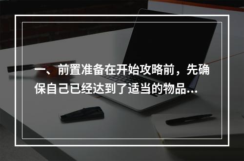 一、前置准备在开始攻略前，先确保自己已经达到了适当的物品水平和等级要求。建议攻略前进行大量的多人副本等活动，不断提升自身的装备等级和技能熟练度。同时，研究BOS