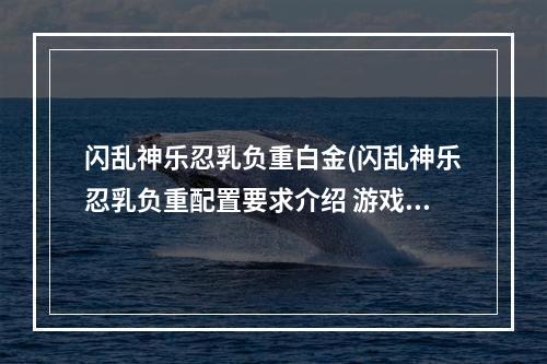 闪乱神乐忍乳负重白金(闪乱神乐忍乳负重配置要求介绍 游戏配置要求高吗 单机)