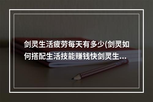 剑灵生活疲劳每天有多少(剑灵如何搭配生活技能赚钱快剑灵生活技能搭配推荐)