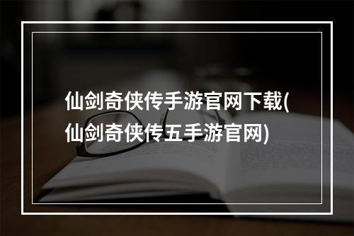 仙剑奇侠传手游官网下载(仙剑奇侠传五手游官网)