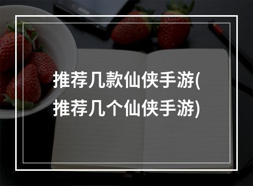 推荐几款仙侠手游(推荐几个仙侠手游)