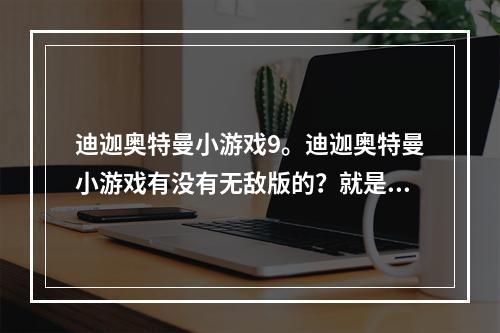 迪迦奥特曼小游戏9。迪迦奥特曼小游戏有没有无敌版的？就是不会死的那种的、(迪加小游戏)