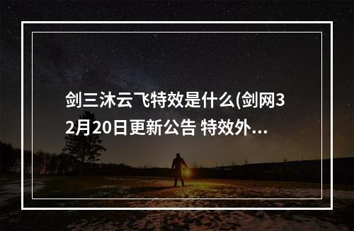 剑三沐云飞特效是什么(剑网3 2月20日更新公告 特效外装水云寒沐云飞开售外观)