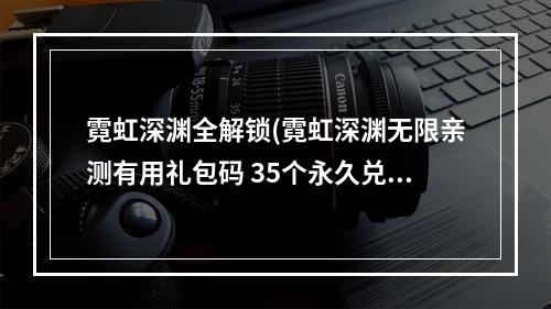 霓虹深渊全解锁(霓虹深渊无限亲测有用礼包码 35个永久兑换码大全)