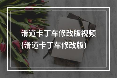 滑道卡丁车修改版视频(滑道卡丁车修改版)