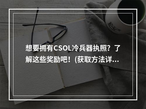 想要拥有CSOL冷兵器执照？了解这些奖励吧！(获取方法详解)(CSOL冷兵器执照成为一名真正的战斗高手！)