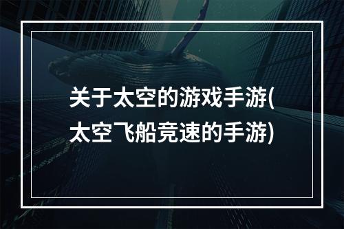 关于太空的游戏手游(太空飞船竞速的手游)