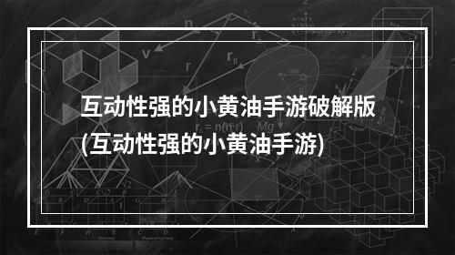 互动性强的小黄油手游破解版(互动性强的小黄油手游)