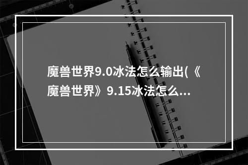 魔兽世界9.0冰法怎么输出(《魔兽世界》9.15冰法怎么玩 冰法输出技巧分享  )