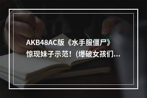 AKB48AC版《水手服僵尸》惊现妹子示范！(爆破女孩们，为什么要穿上水手服？)