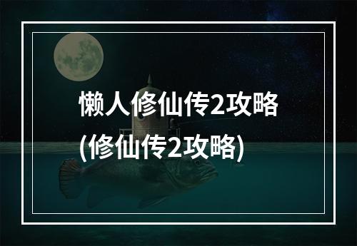 懒人修仙传2攻略(修仙传2攻略)