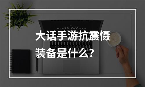 大话手游抗震慑装备是什么？