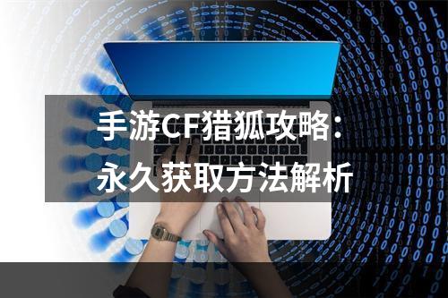 手游CF猎狐攻略：永久获取方法解析