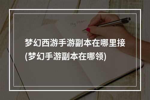 梦幻西游手游副本在哪里接(梦幻手游副本在哪领)