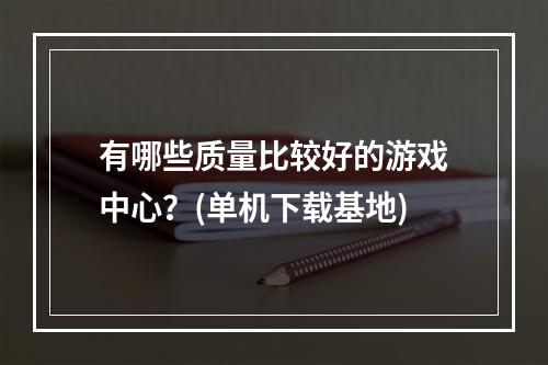 有哪些质量比较好的游戏中心？(单机下载基地)