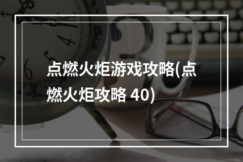 点燃火炬游戏攻略(点燃火炬攻略 40)