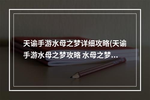 天谕手游水母之梦详细攻略(天谕手游水母之梦攻略 水母之梦任务流程 天谕手游  )