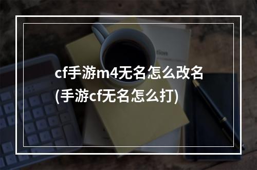 cf手游m4无名怎么改名(手游cf无名怎么打)