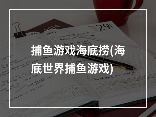 捕鱼游戏海底捞(海底世界捕鱼游戏)