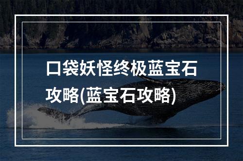 口袋妖怪终极蓝宝石攻略(蓝宝石攻略)