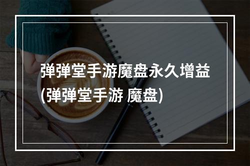 弹弹堂手游魔盘永久增益(弹弹堂手游 魔盘)