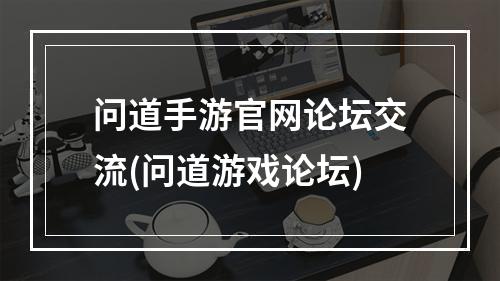 问道手游官网论坛交流(问道游戏论坛)