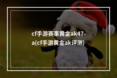 cf手游赛事黄金ak47-a(cf手游黄金ak评测)