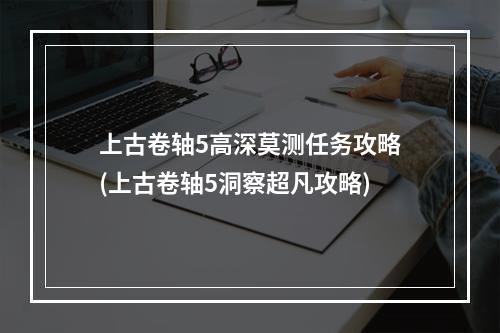 上古卷轴5高深莫测任务攻略(上古卷轴5洞察超凡攻略)