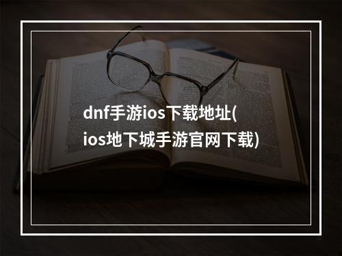 dnf手游ios下载地址(ios地下城手游官网下载)