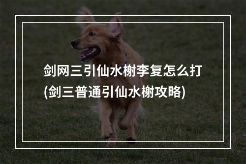 剑网三引仙水榭李复怎么打(剑三普通引仙水榭攻略)