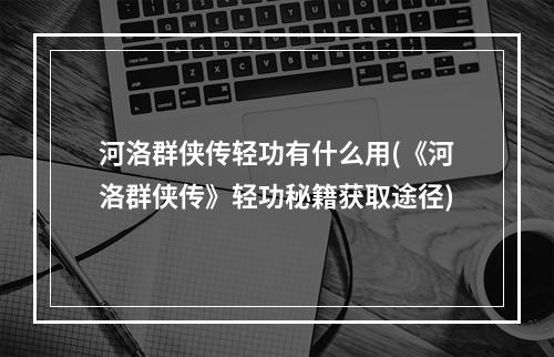 河洛群侠传轻功有什么用(《河洛群侠传》轻功秘籍获取途径)