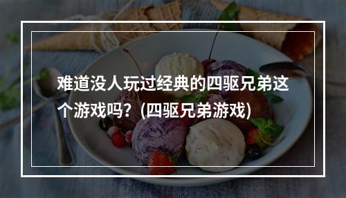 难道没人玩过经典的四驱兄弟这个游戏吗？(四驱兄弟游戏)