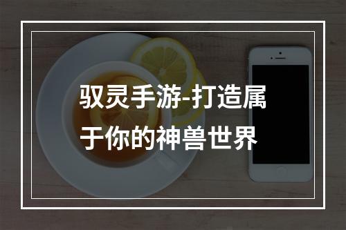 驭灵手游-打造属于你的神兽世界