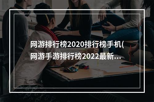 网游排行榜2020排行榜手机(网游手游排行榜2022最新)