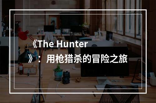 《The Hunter》：用枪猎杀的冒险之旅