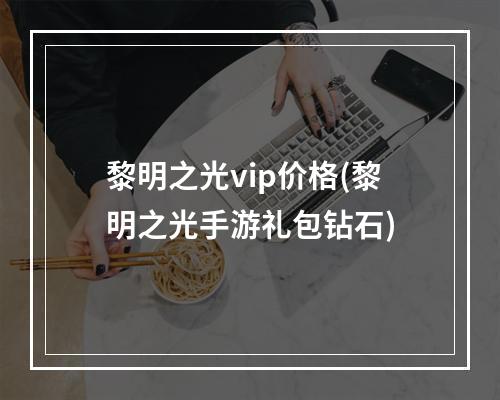 黎明之光vip价格(黎明之光手游礼包钻石)